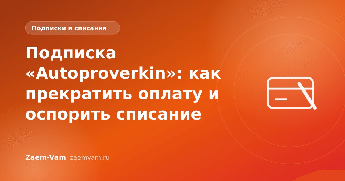 Подписка «Autoproverkin»: как прекратить оплату и оспорить списание