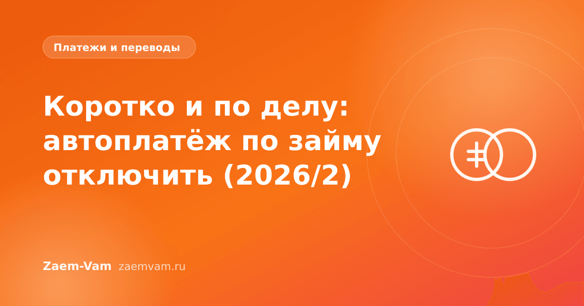 Коротко и по делу: автоплатёж по займу отключить (2026/2)