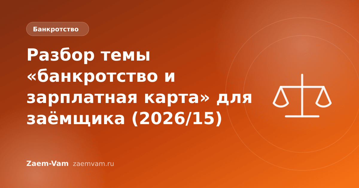 Разбор темы «банкротство и зарплатная карта» для заёмщика (2026/15)