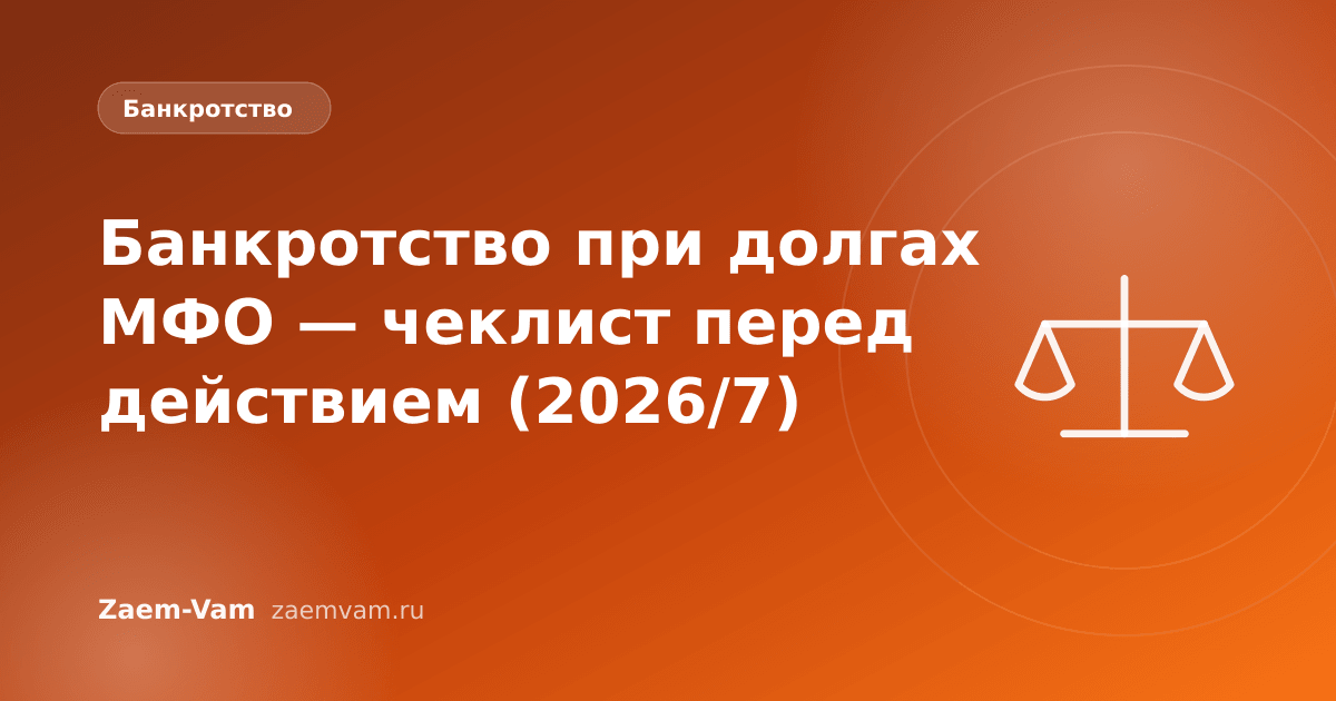 Банкротство при долгах МФО — чеклист перед действием (2026/7)