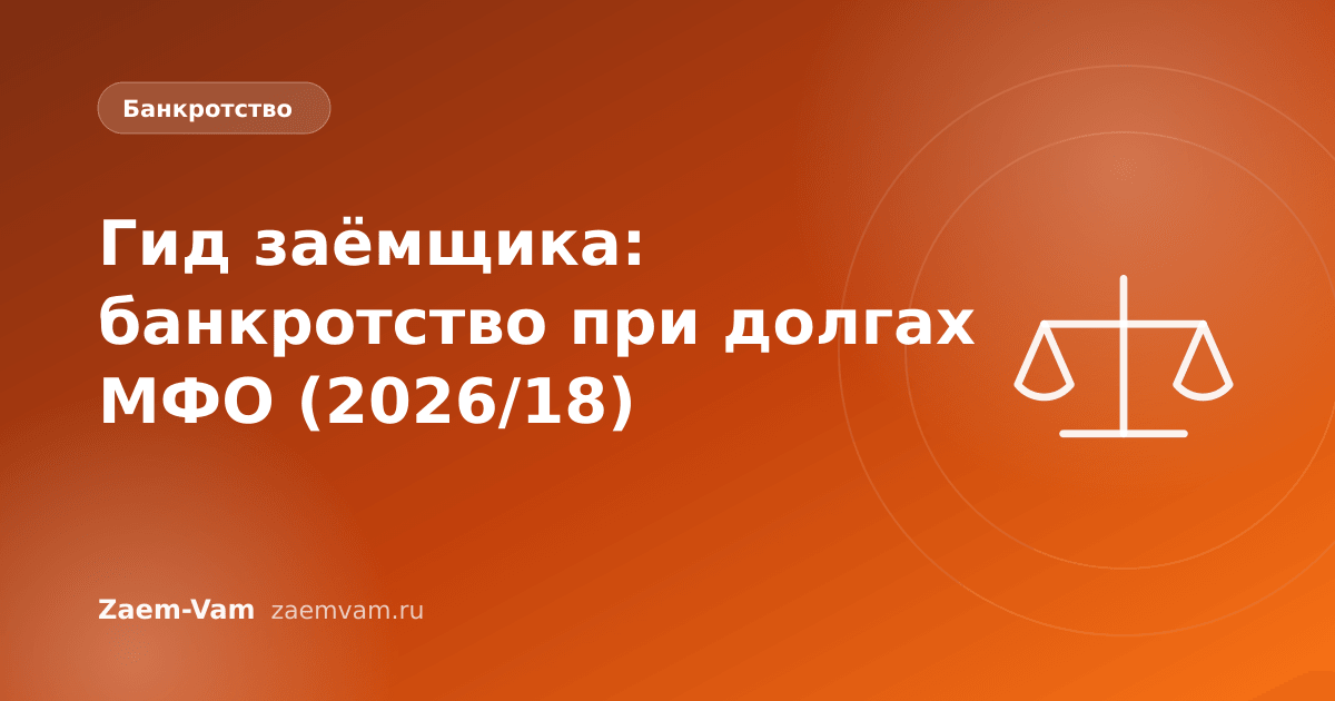 Гид заёмщика: банкротство при долгах МФО (2026/18)