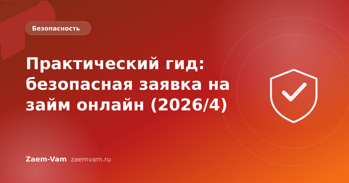 Практический гид: безопасная заявка на займ онлайн (2026/4)