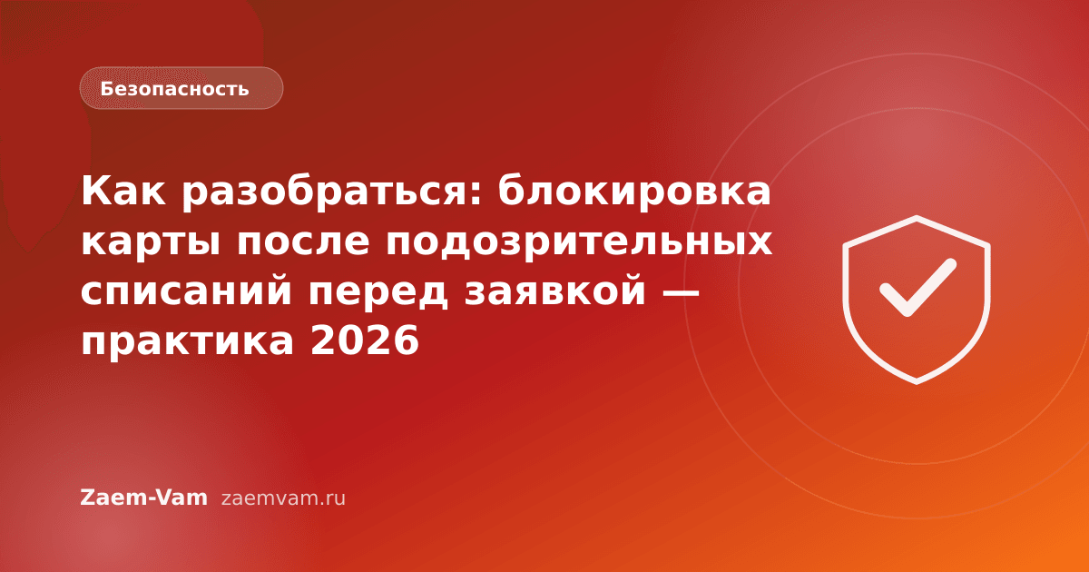 Как разобраться: блокировка карты после подозрительных списаний перед заявкой — практика 2026