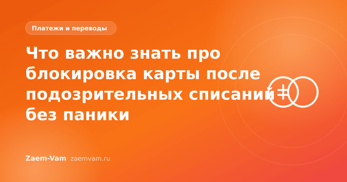 Что важно знать про блокировка карты после подозрительных списаний без паники
