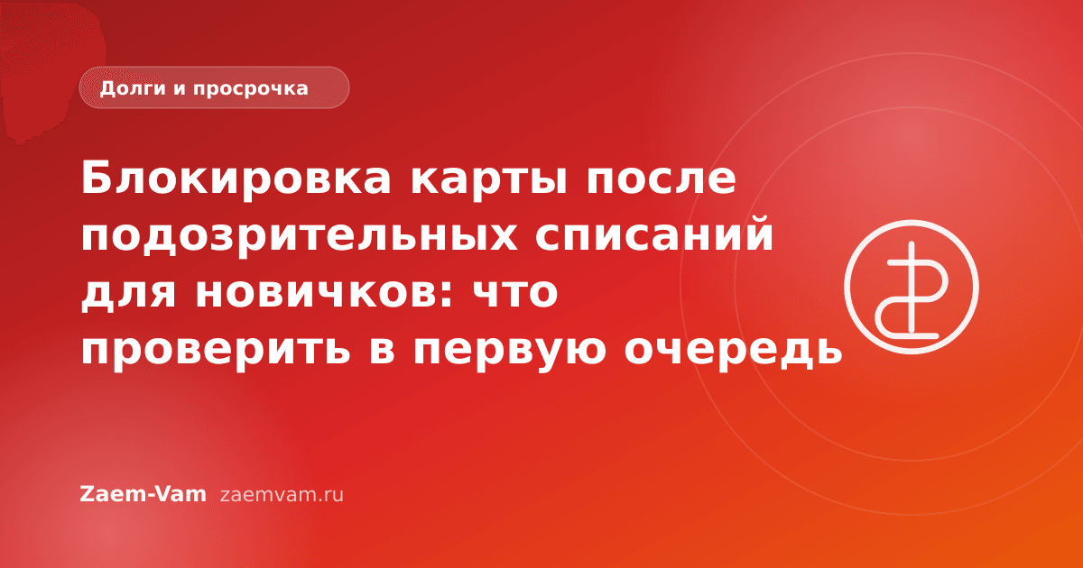 Блокировка карты после подозрительных списаний для новичков: что проверить в первую очередь
