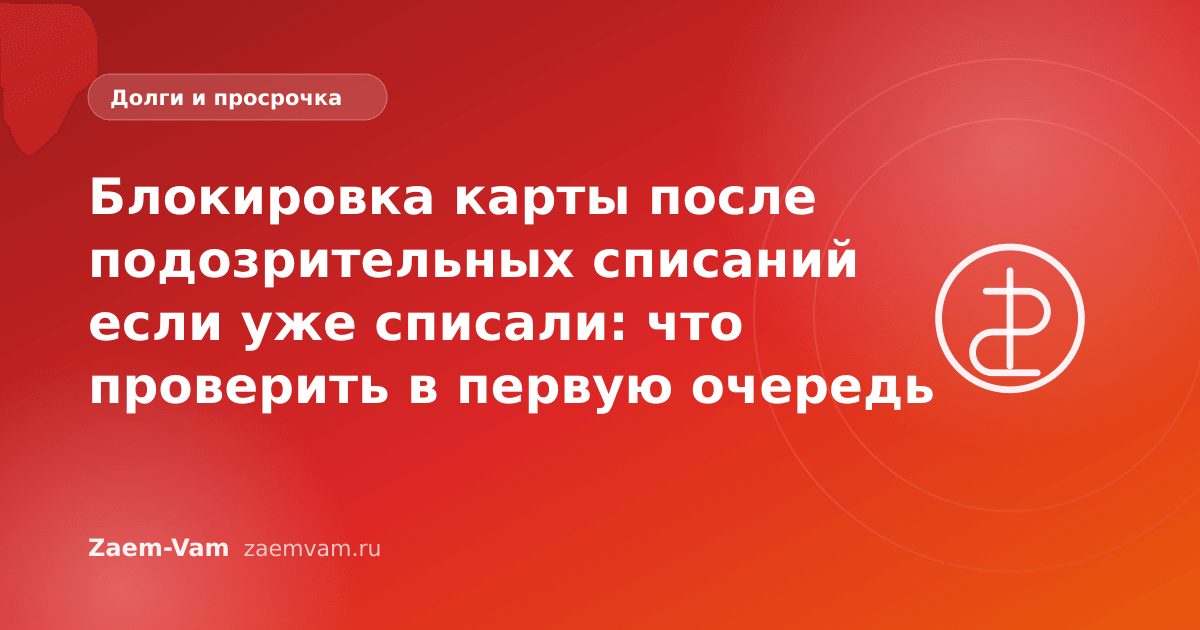 Блокировка карты после подозрительных списаний если уже списали: что проверить в первую очередь