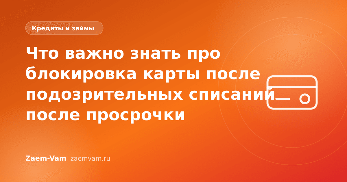 Что важно знать про блокировка карты после подозрительных списаний после просрочки