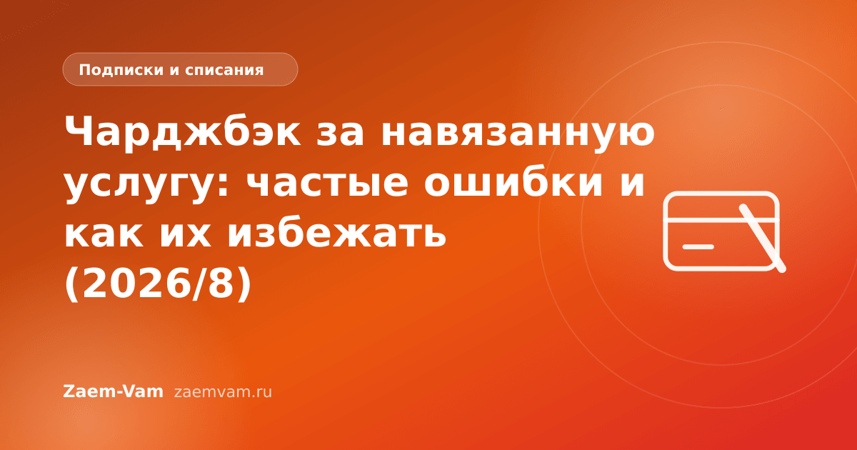 Чарджбэк за навязанную услугу: частые ошибки и как их избежать (2026/8)