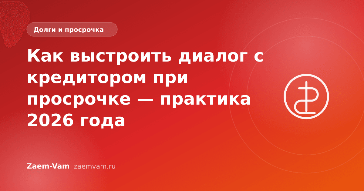 Как выстроить диалог с кредитором при просрочке — практика 2026 года