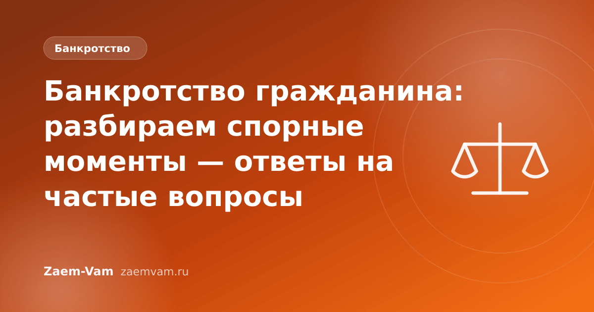 Банкротство гражданина: разбираем спорные моменты — ответы на частые вопросы