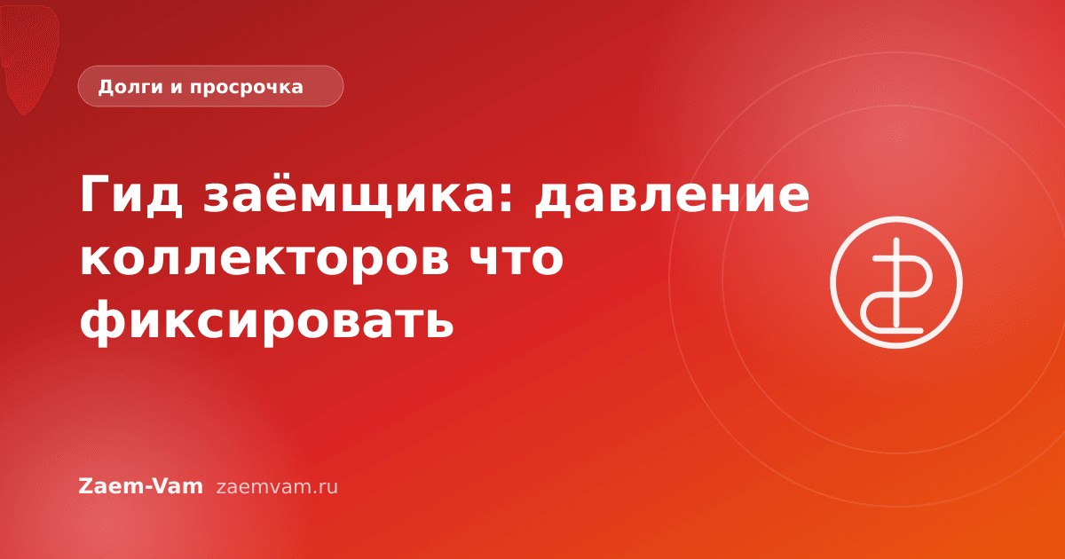 Гид заёмщика: давление коллекторов что фиксировать