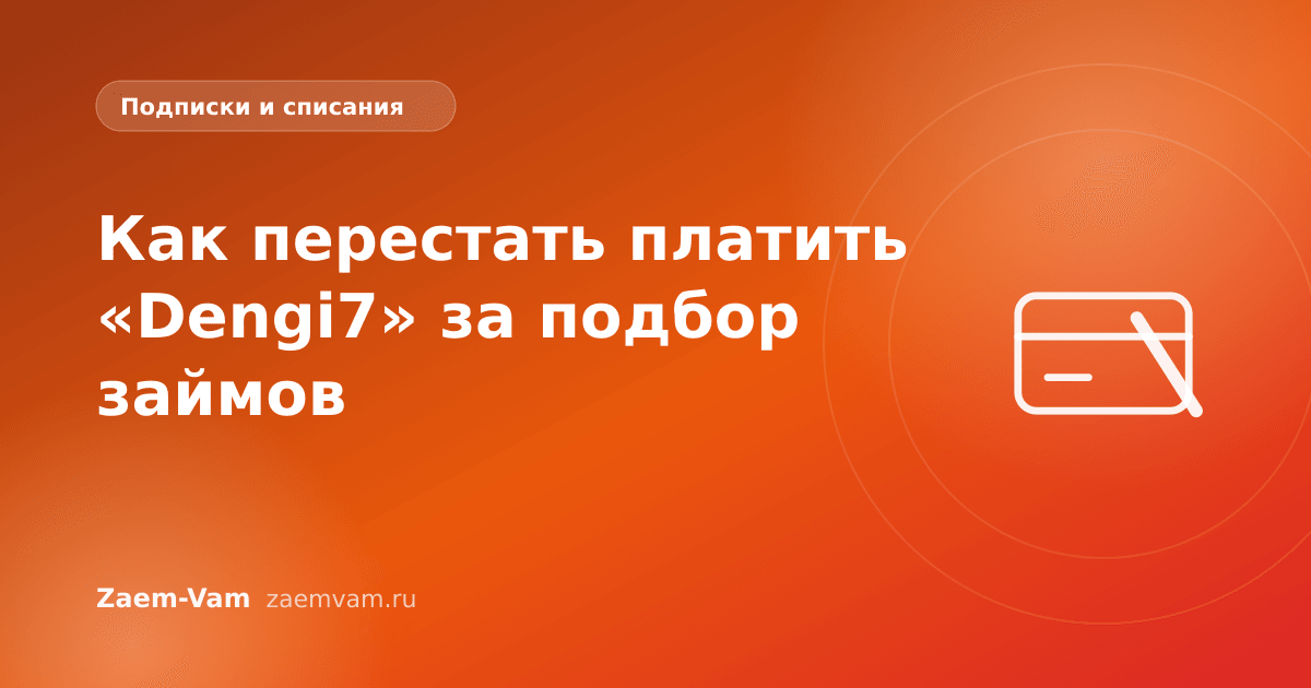 Как перестать платить «Dengi7» за подбор займов