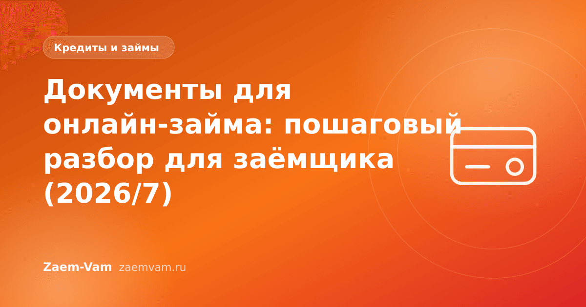 Документы для онлайн-займа: пошаговый разбор для заёмщика (2026/7)