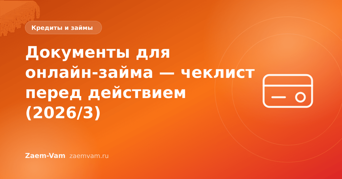 Документы для онлайн-займа — чеклист перед действием (2026/3)