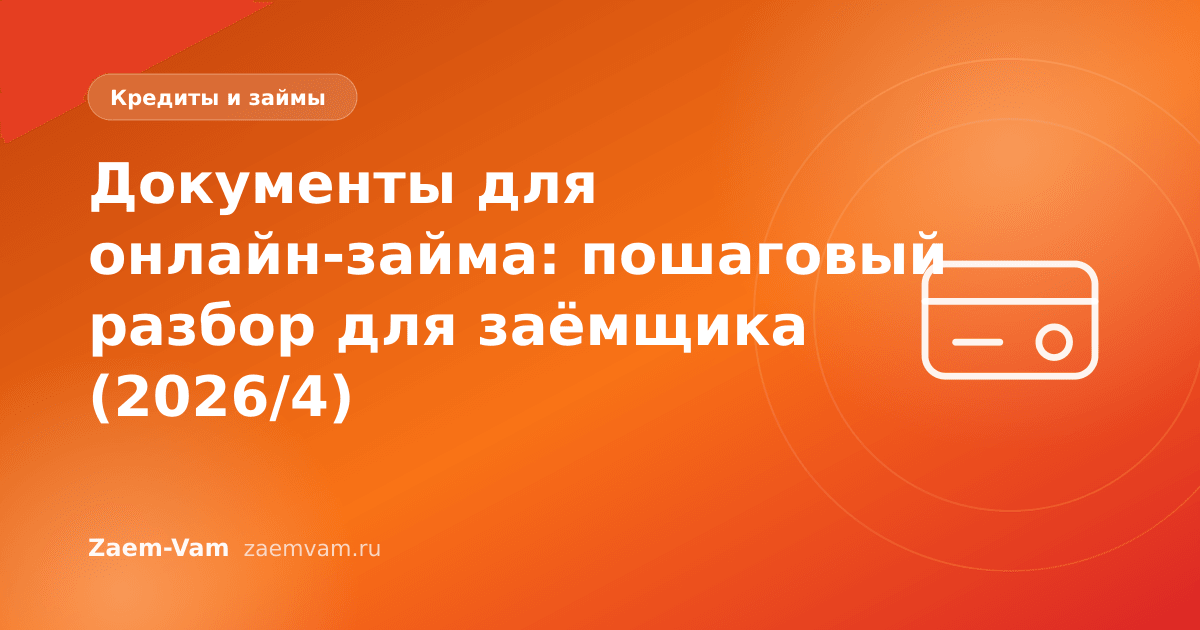 Документы для онлайн-займа: пошаговый разбор для заёмщика (2026/4)
