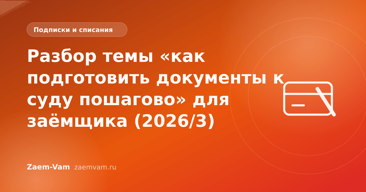 Разбор темы «как подготовить документы к суду пошагово» для заёмщика (2026/3)