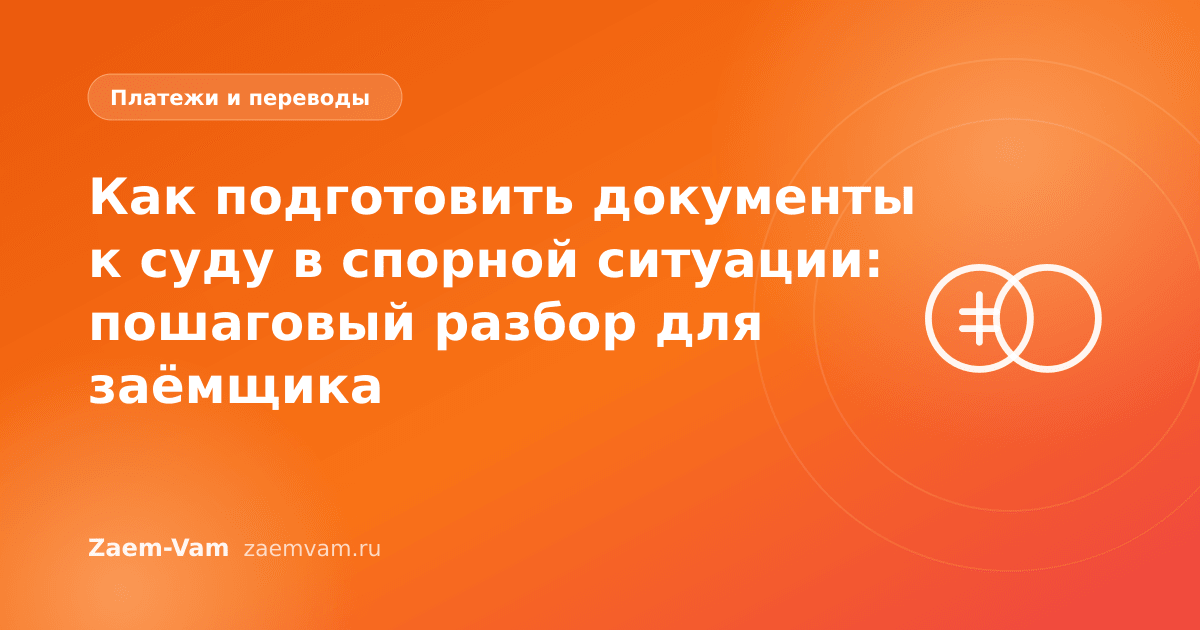 Как подготовить документы к суду в спорной ситуации: пошаговый разбор для заёмщика