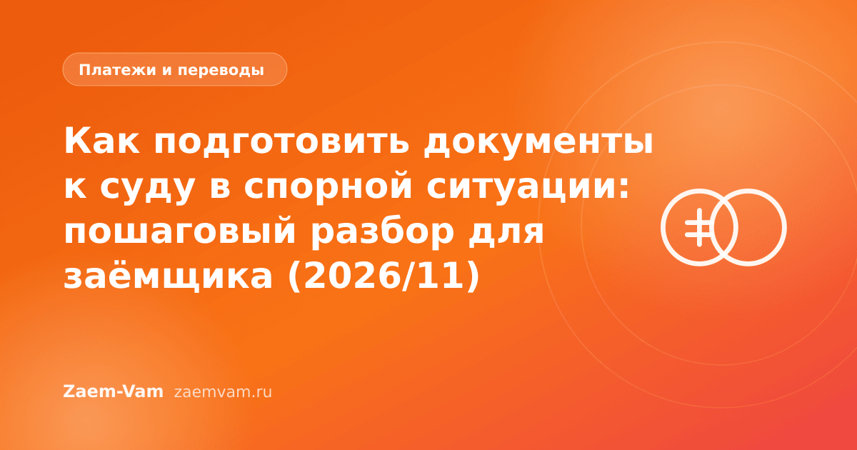 Как подготовить документы к суду в спорной ситуации: пошаговый разбор для заёмщика (2026/11)