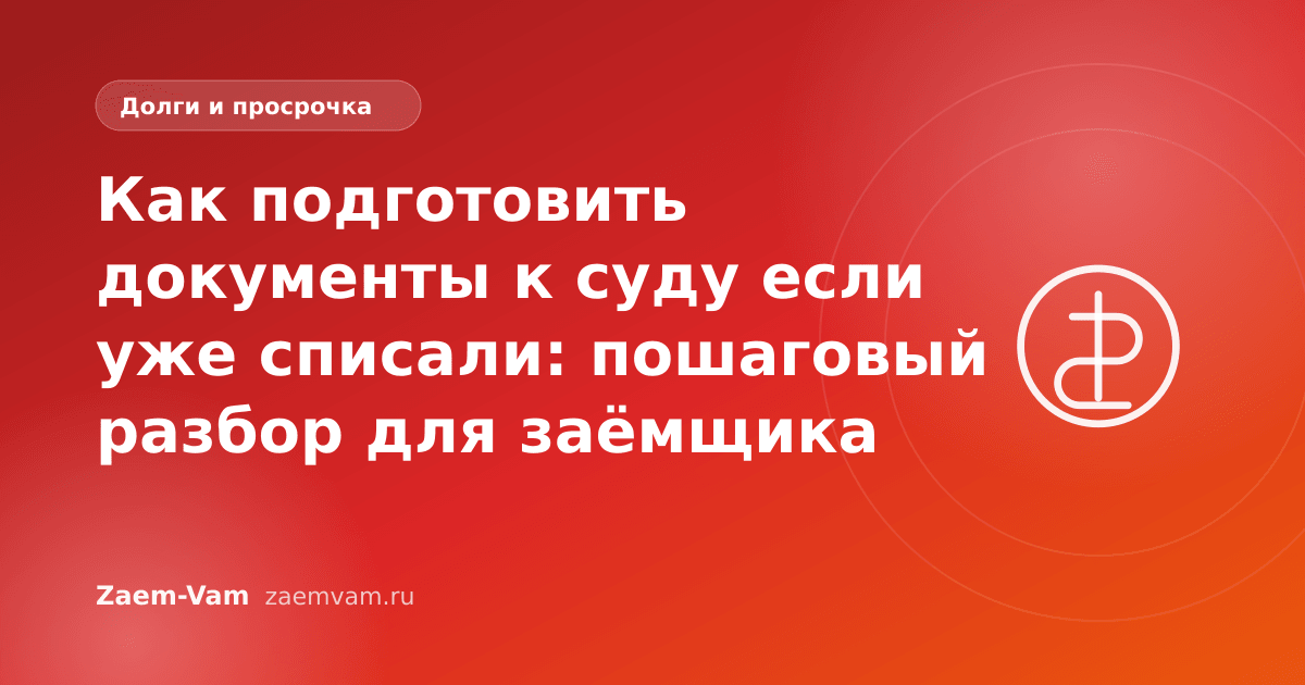 Как подготовить документы к суду если уже списали: пошаговый разбор для заёмщика