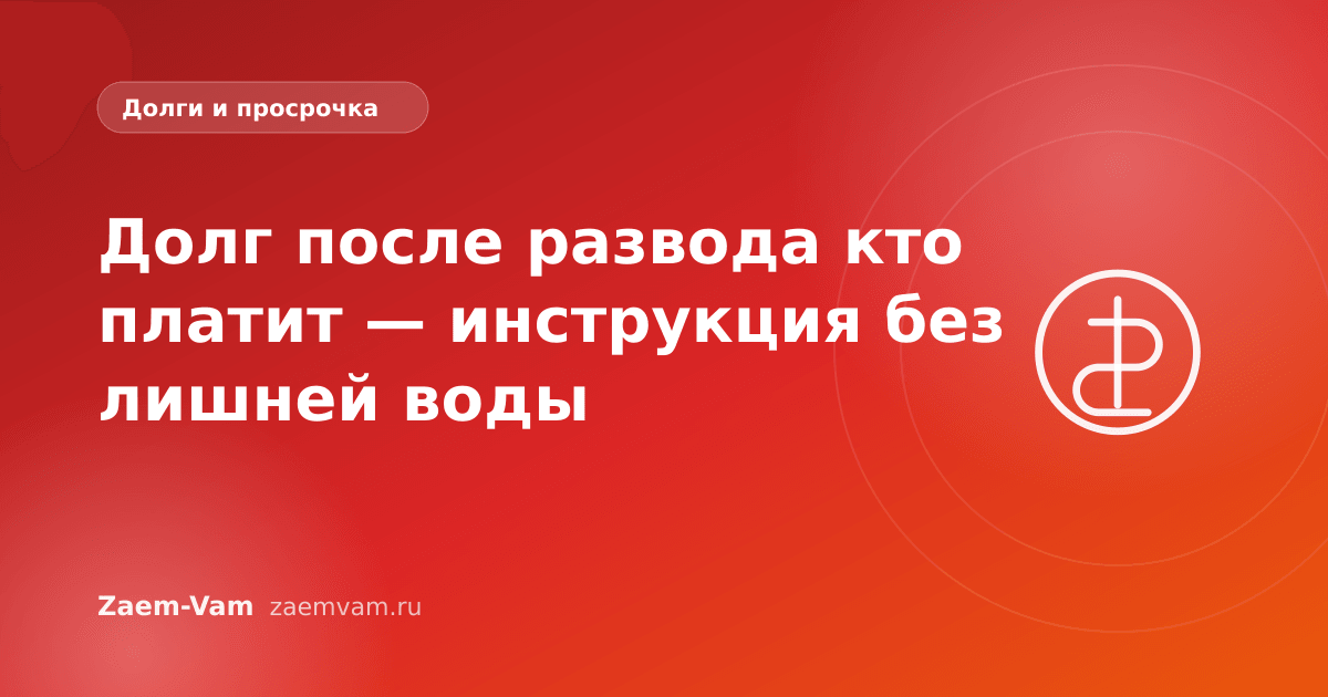 Долг после развода кто платит — инструкция без лишней воды