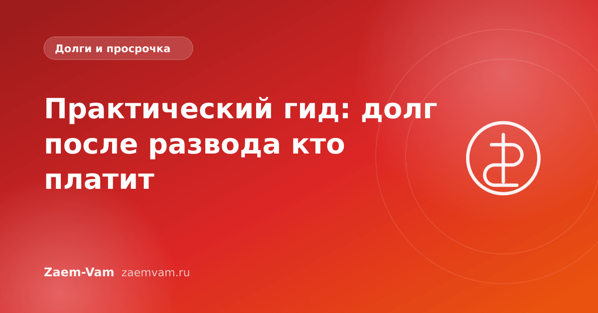 Практический гид: долг после развода кто платит
