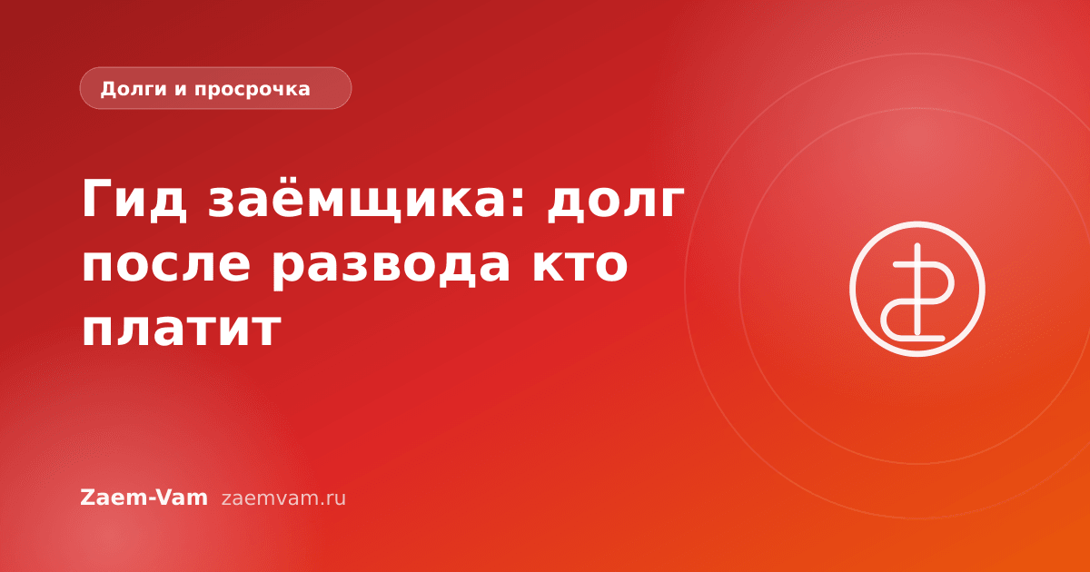 Гид заёмщика: долг после развода кто платит
