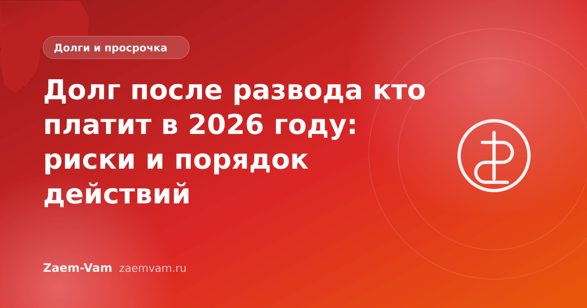 Долг после развода кто платит в 2026 году: риски и порядок действий