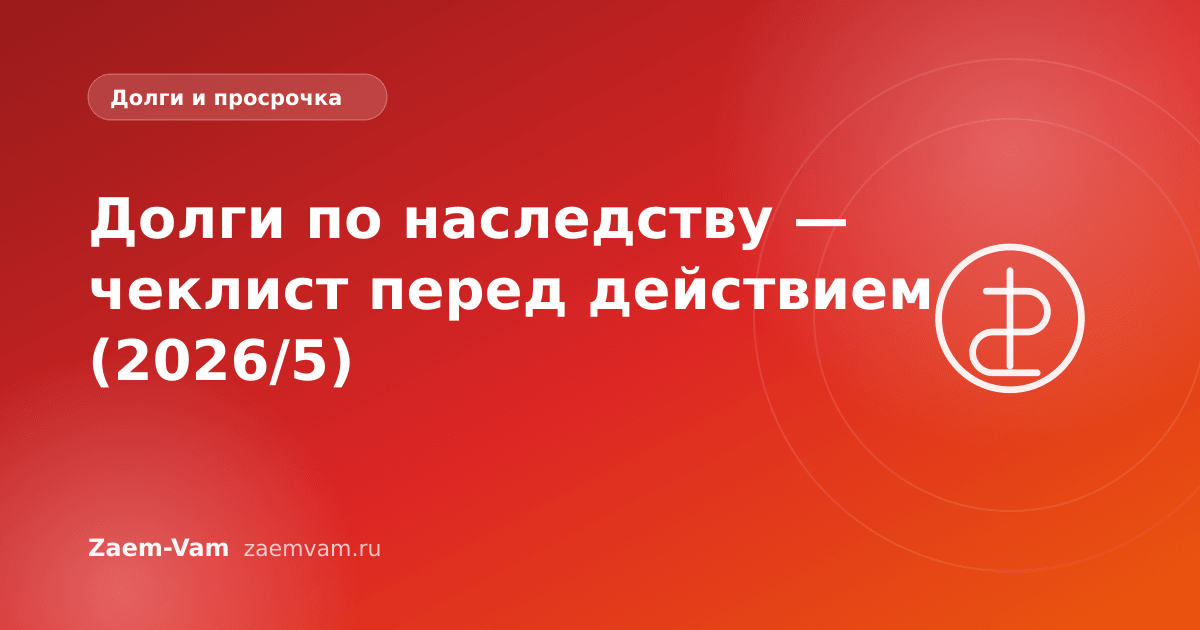 Долги по наследству — чеклист перед действием (2026/5)