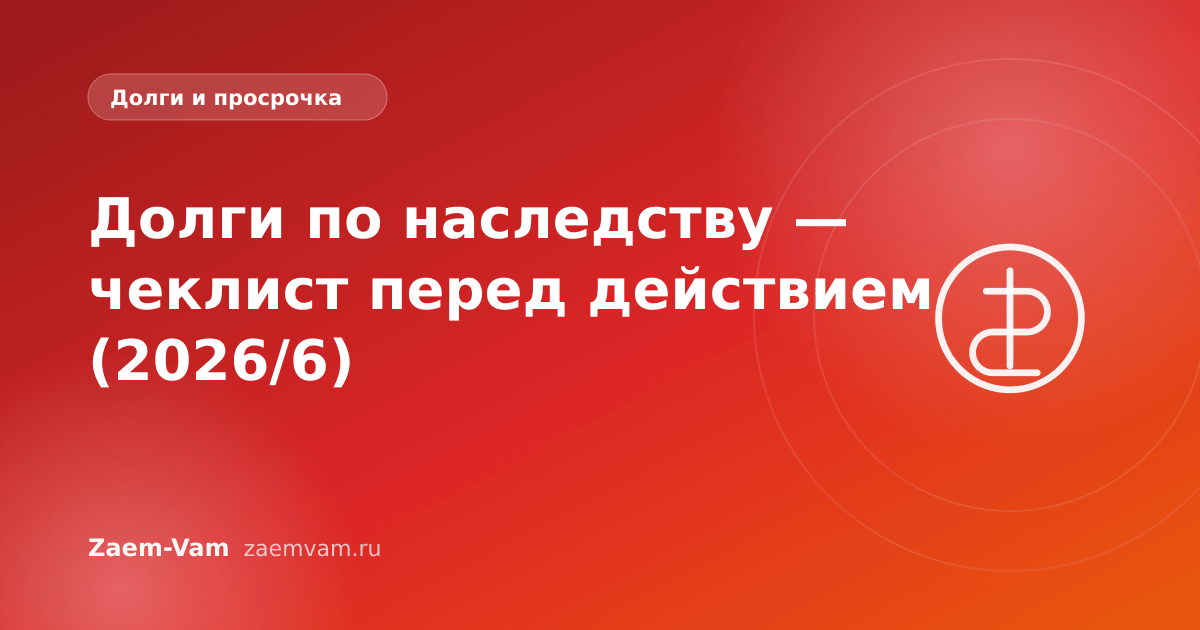 Долги по наследству — чеклист перед действием (2026/6)