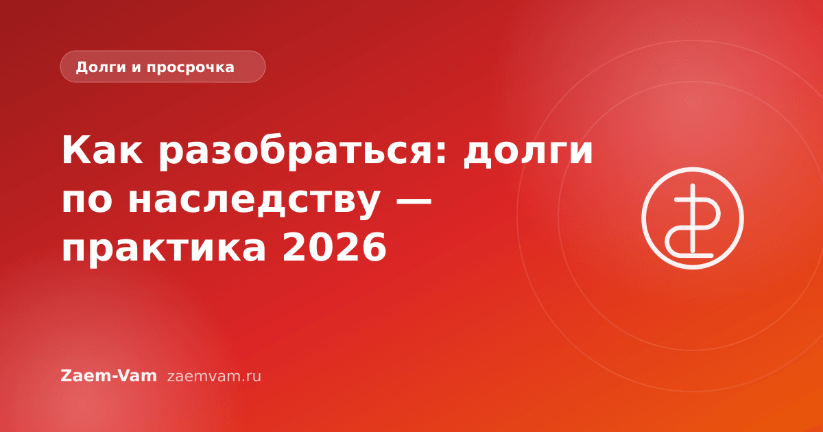 Как разобраться: долги по наследству — практика 2026