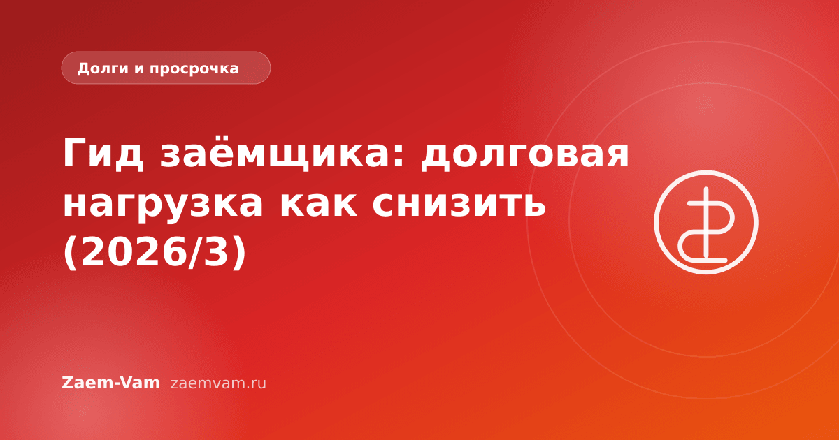 Гид заёмщика: долговая нагрузка как снизить (2026/3)