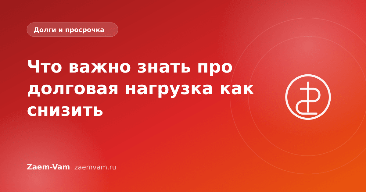 Что важно знать про долговая нагрузка как снизить