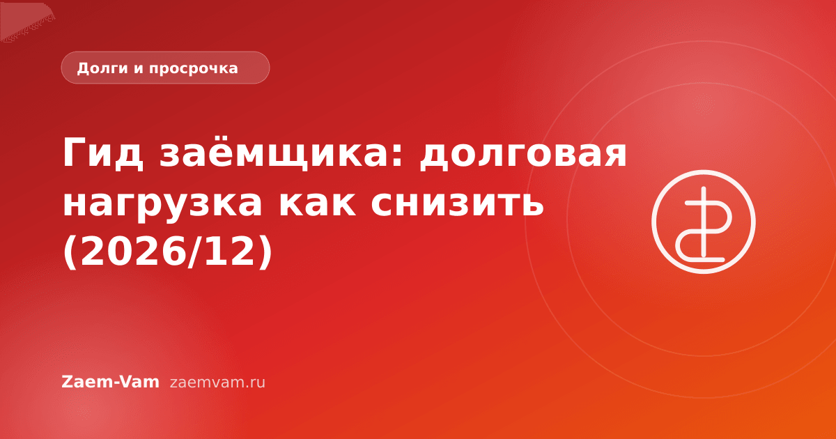 Гид заёмщика: долговая нагрузка как снизить (2026/12)