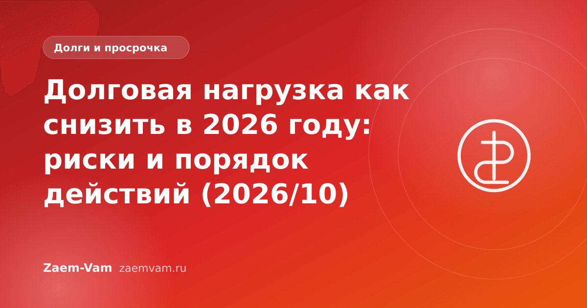 Долговая нагрузка как снизить в 2026 году: риски и порядок действий (2026/10)