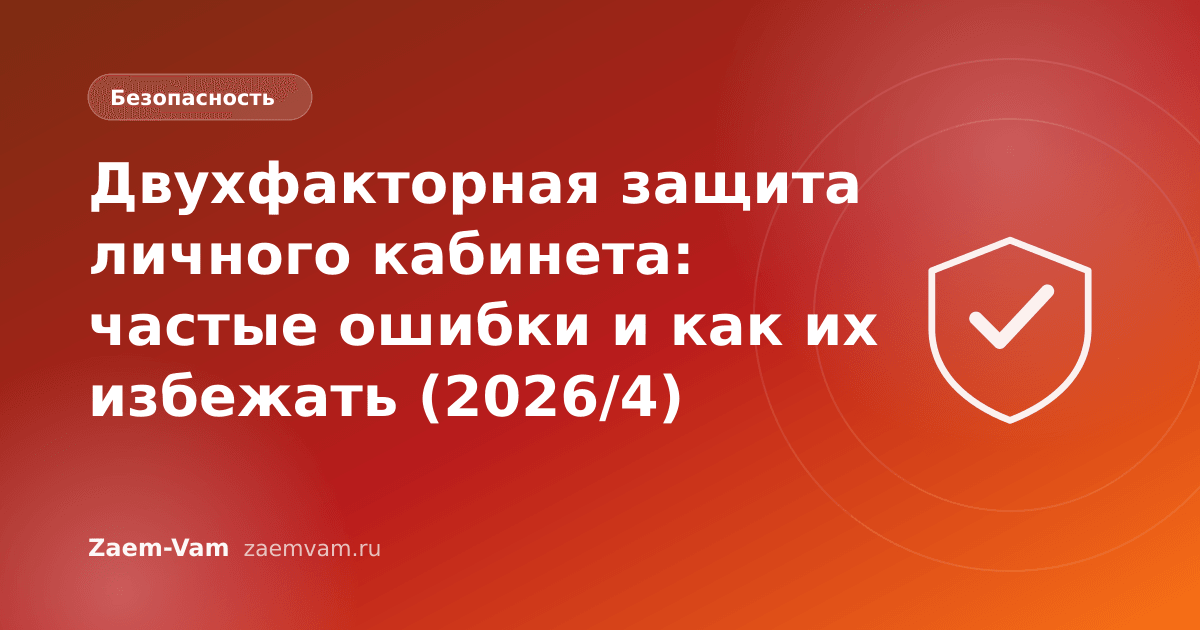 Двухфакторная защита личного кабинета: частые ошибки и как их избежать (2026/4)