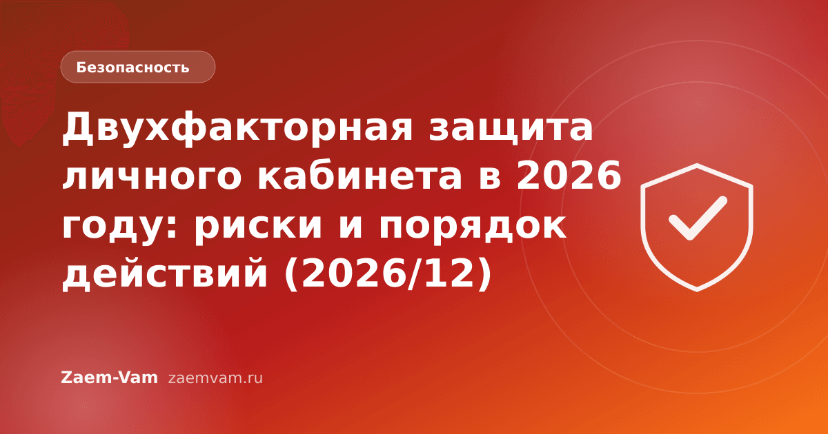 Двухфакторная защита личного кабинета в 2026 году: риски и порядок действий (2026/12)