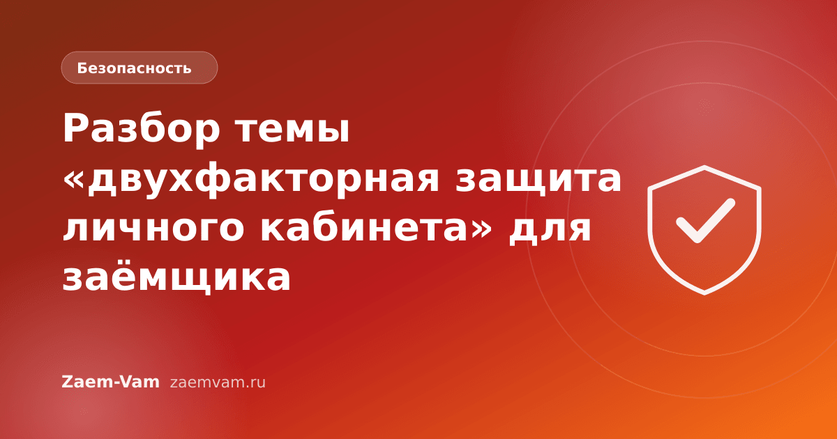 Разбор темы «двухфакторная защита личного кабинета» для заёмщика