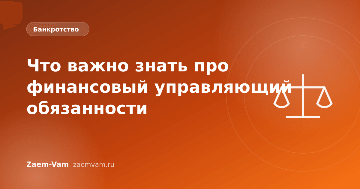 Что важно знать про финансовый управляющий обязанности