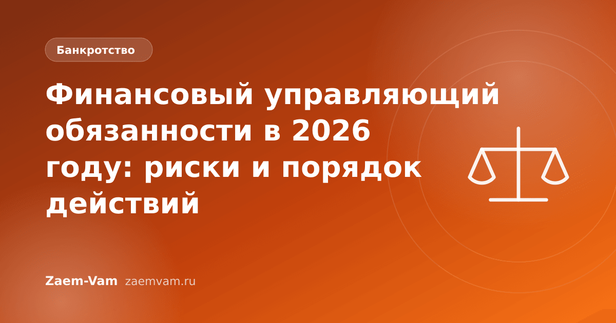 Финансовый управляющий обязанности в 2026 году: риски и порядок действий