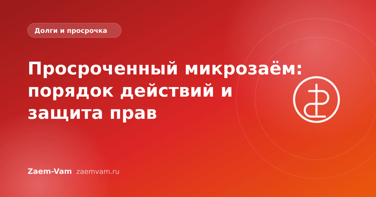 Просроченный микрозаём: порядок действий и защита прав