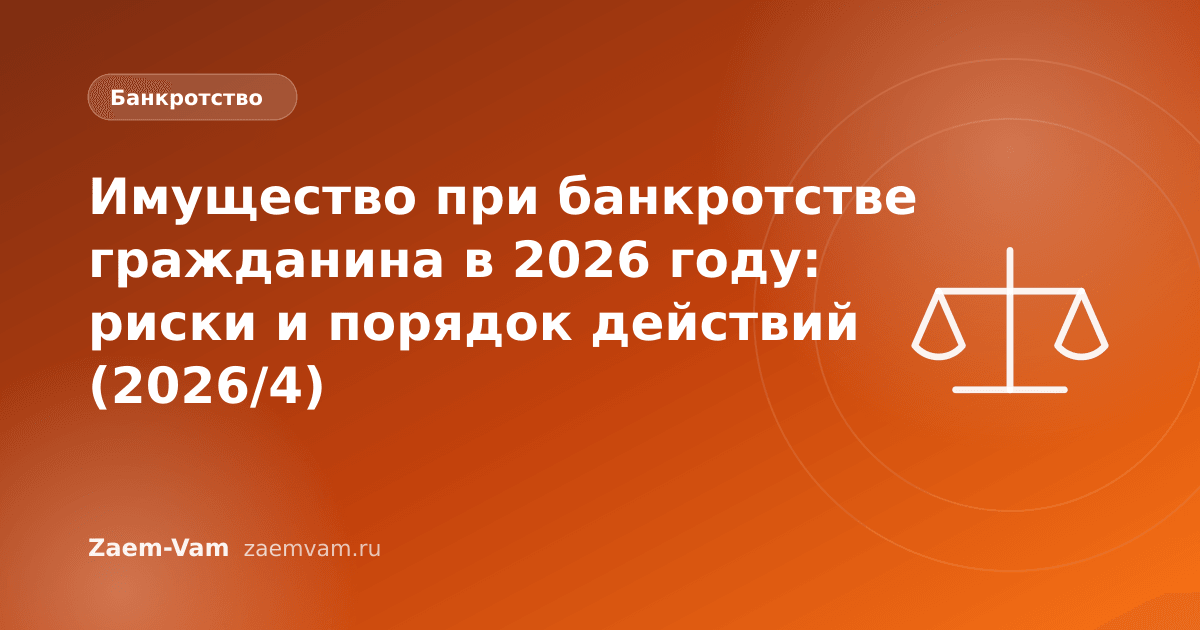 Имущество при банкротстве гражданина в 2026 году: риски и порядок действий (2026/4)