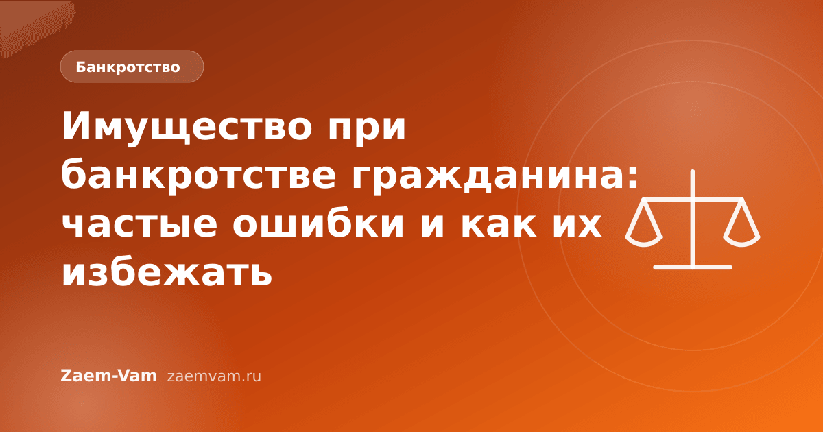 Имущество при банкротстве гражданина: частые ошибки и как их избежать