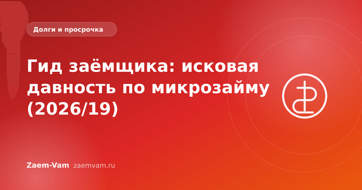 Гид заёмщика: исковая давность по микрозайму (2026/19)