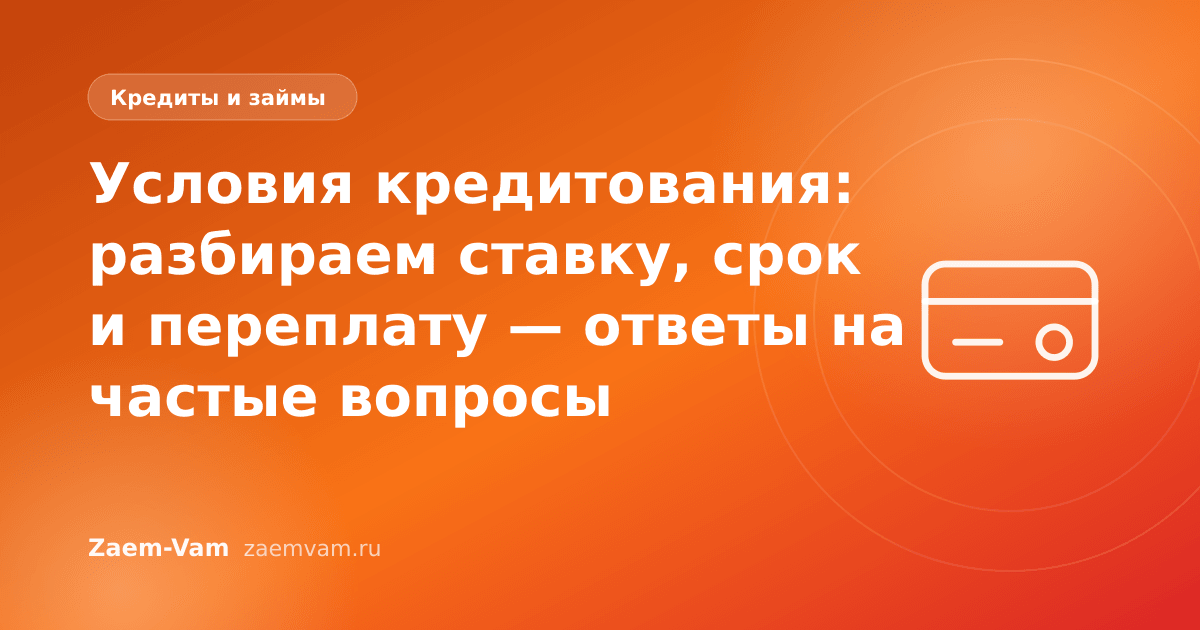 Условия кредитования: разбираем ставку, срок и переплату — ответы на частые вопросы