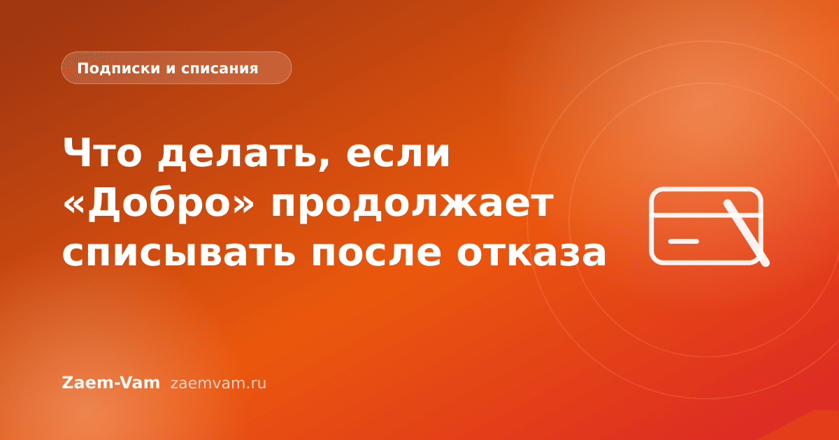 Что делать, если «Добро» продолжает списывать после отказа