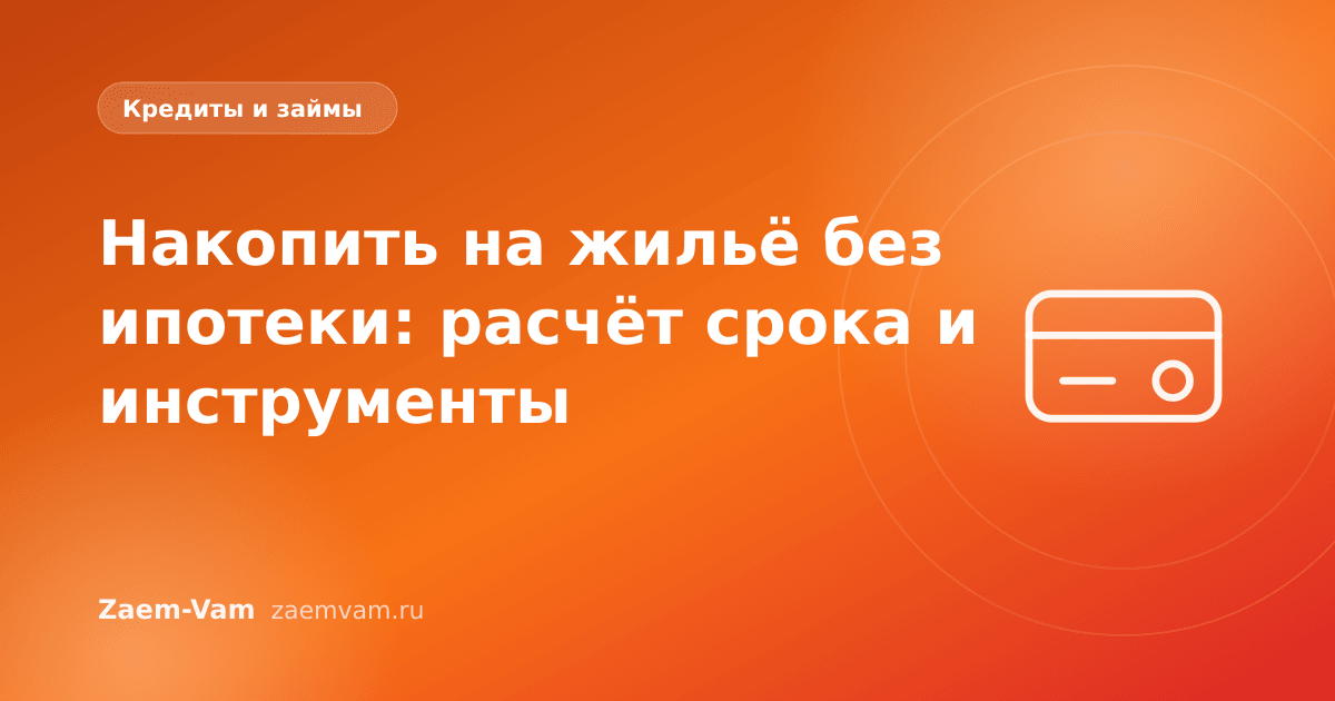 Накопить на жильё без ипотеки: расчёт срока и инструменты