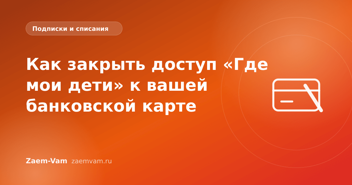 Как закрыть доступ «Где мои дети» к вашей банковской карте