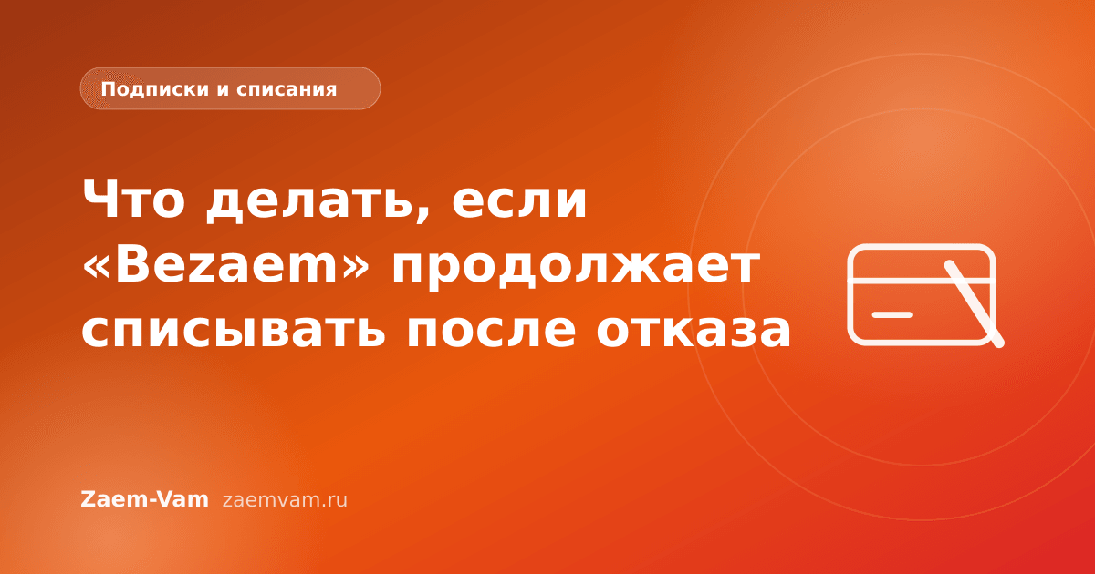 Что делать, если «Bezaem» продолжает списывать после отказа