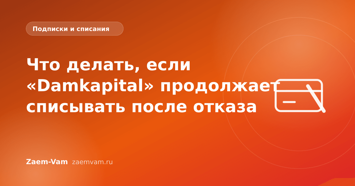 Что делать, если «Damkapital» продолжает списывать после отказа