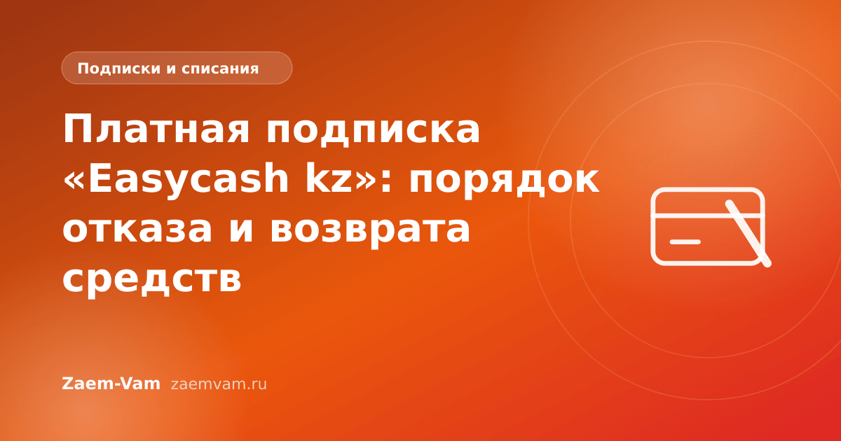 Платная подписка «Easycash kz»: порядок отказа и возврата средств